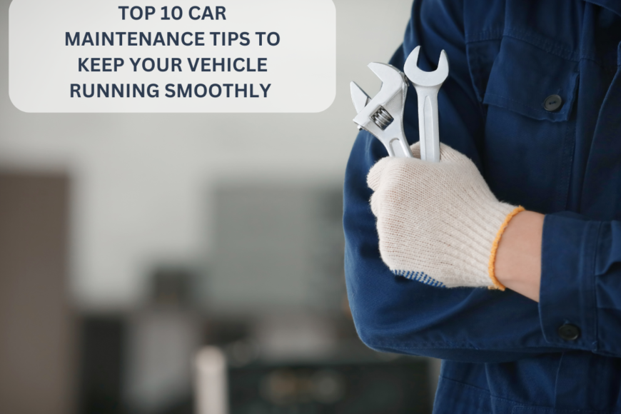 Top 10 Car Maintenance Tips to Keep Your Vehicle Running Smoothly